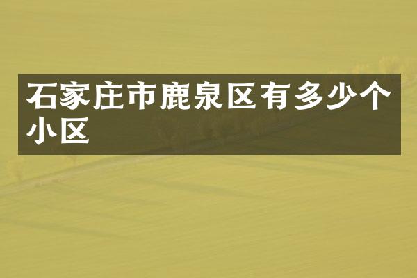 石家庄市鹿泉区有多少个小区