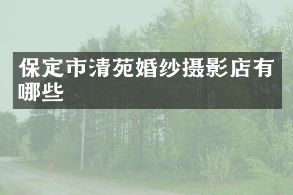 保定市清苑婚纱摄影店有哪些