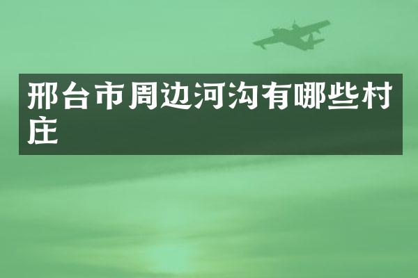 邢台市周边河沟有哪些村庄
