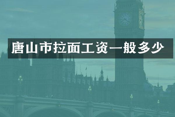 唐山市拉面工资一般多少