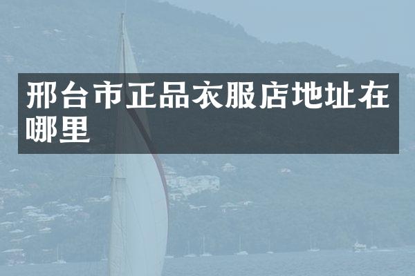 邢台市正品衣服店地址在哪里