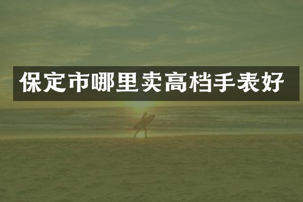 保定市哪里卖高档手表好