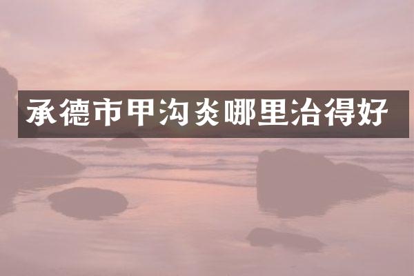 承德市甲沟炎哪里治得好