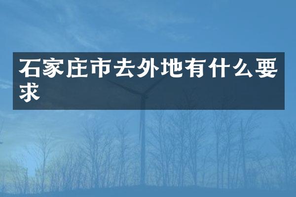 石家庄市去外地有什么要求