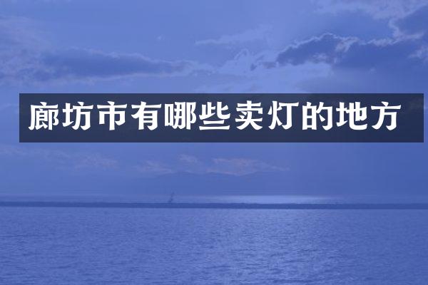 廊坊市有哪些卖灯的地方