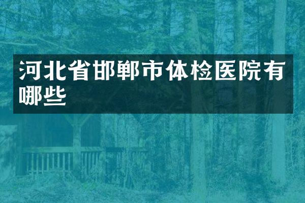 河北省邯郸市体检医院有哪些