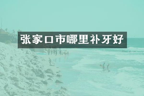 张家口市哪里补牙好