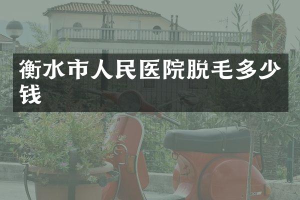衡水市人民医院脱毛多少钱