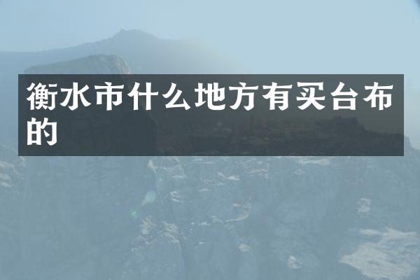 衡水市什么地方有买台布的