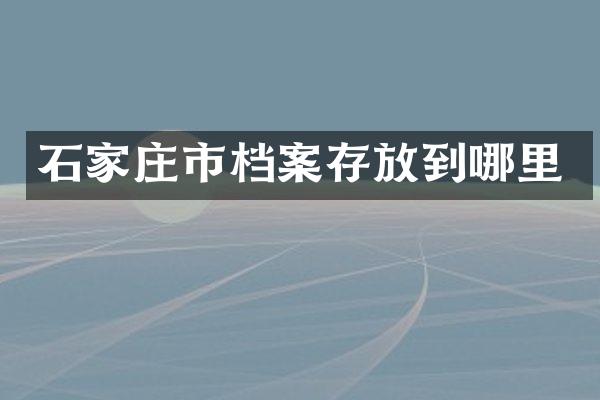 石家庄市档案存放到哪里