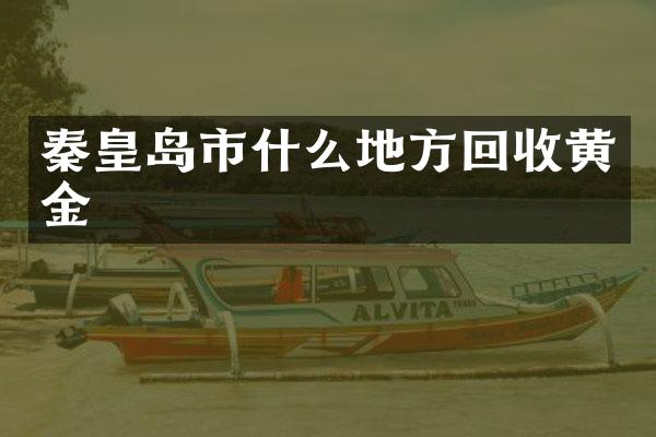 秦皇岛市什么地方回收黄金