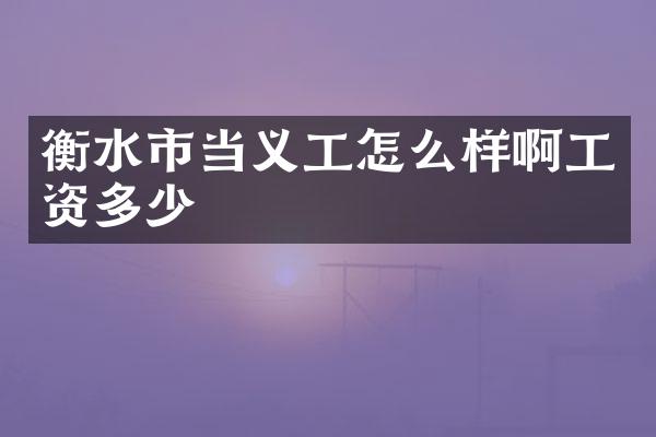 衡水市当义工怎么样啊工资多少