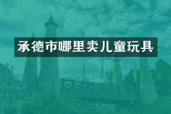 承德市哪里卖儿童玩具