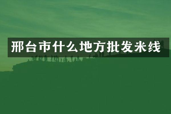 邢台市什么地方批发米线