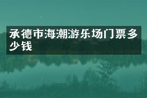 承德市海潮游乐场门票多少钱