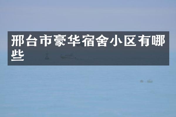 邢台市豪华宿舍小区有哪些
