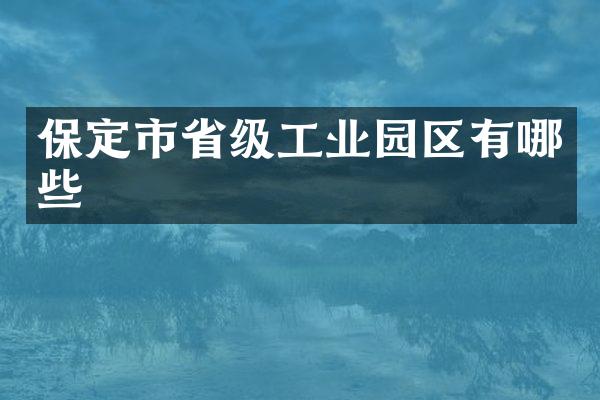 保定市省级工业园区有哪些