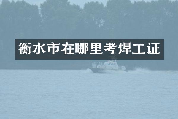 衡水市在哪里考焊工证