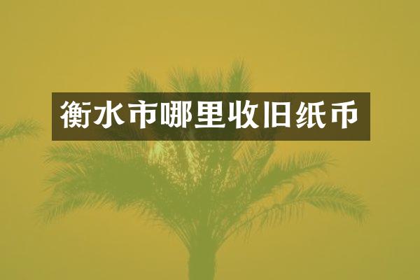 衡水市哪里收旧纸币