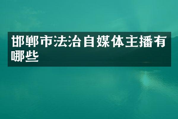 邯郸市法治自媒体主播有哪些