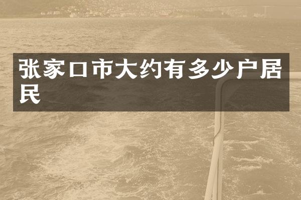 张家口市大约有多少户居民