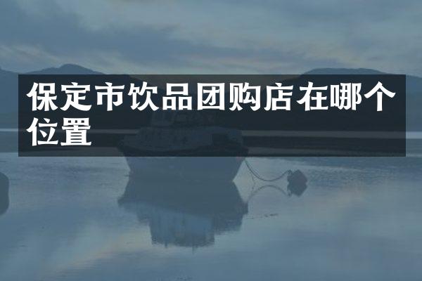 保定市饮品团购店在哪个位置