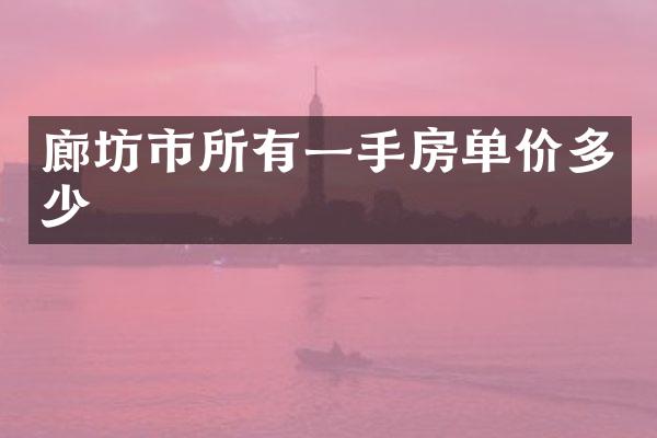 廊坊市所有一手房单价多少