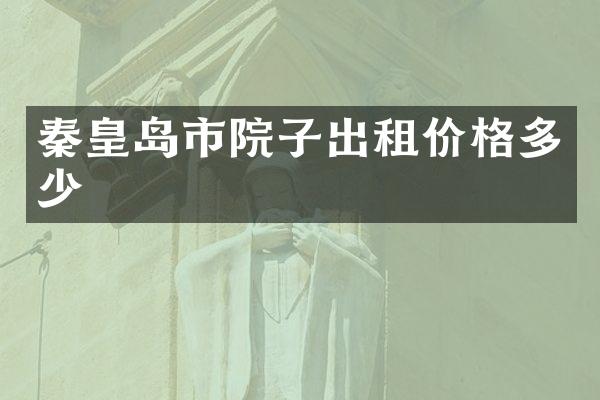 秦皇岛市院子出租价格多少
