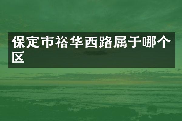 保定市裕华西路属于哪个区
