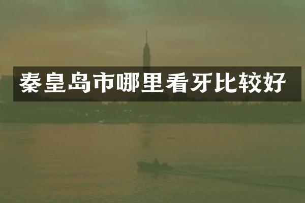 秦皇岛市哪里看牙比较好