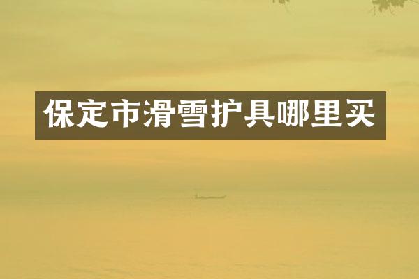保定市滑雪护具哪里买