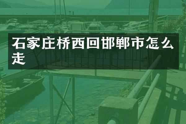 石家庄桥西回邯郸市怎么走