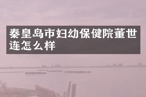 秦皇岛市妇幼保健院董世连怎么样