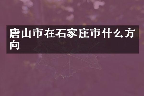 唐山市在石家庄市什么方向