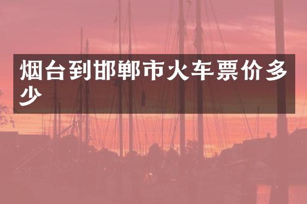 烟台到邯郸市火车票价多少