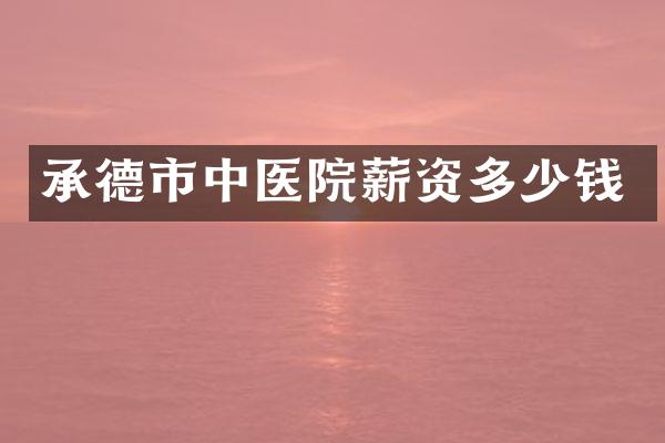 承德市中医院薪资多少钱