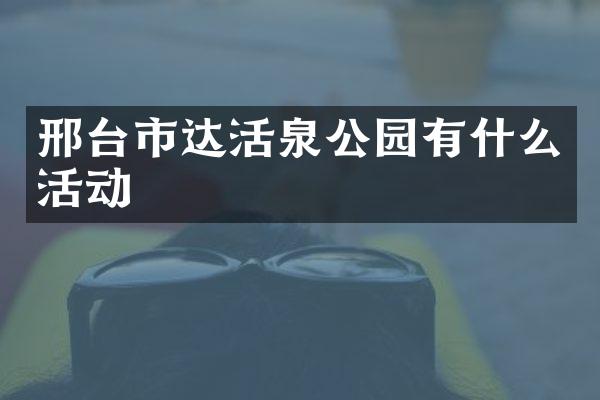 邢台市达活泉公园有什么活动