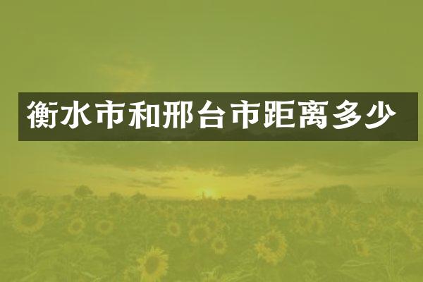 衡水市和邢台市距离多少