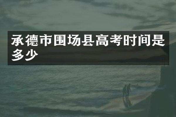 承德市围场县高考时间是多少
