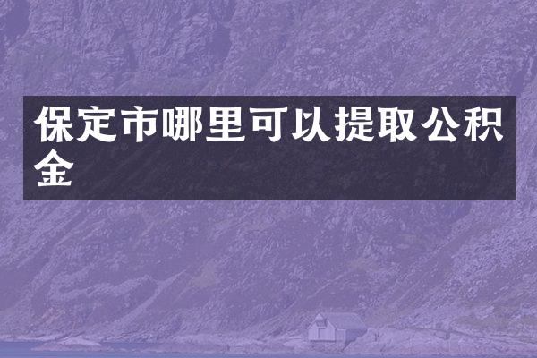 保定市哪里可以提取公积金