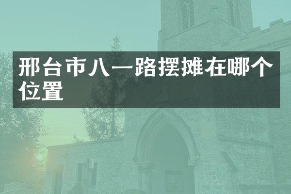 邢台市八一路摆摊在哪个位置