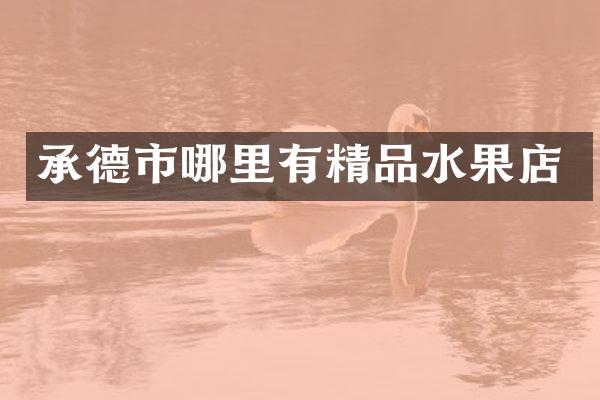 承德市哪里有精品水果店