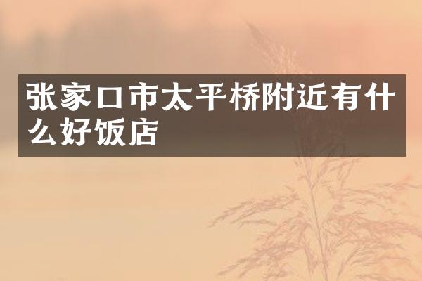 张家口市太平桥附近有什么好饭店