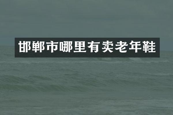 邯郸市哪里有卖老年鞋