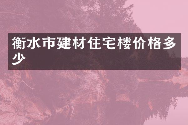 衡水市建材住宅楼价格多少