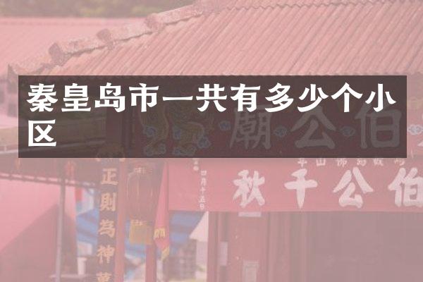 秦皇岛市一共有多少个小区