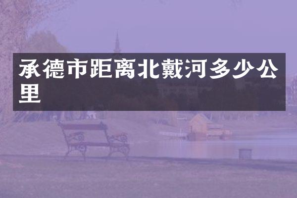 承德市距离北戴河多少公里
