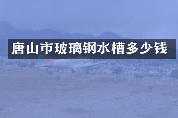 唐山市玻璃钢水槽多少钱