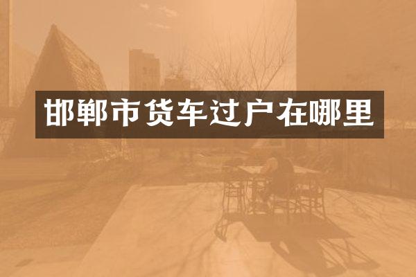 邯郸市货车过户在哪里