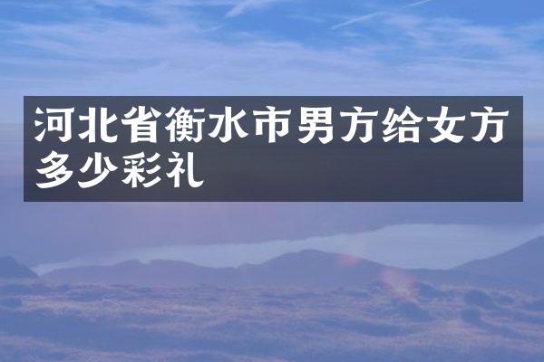 河北省衡水市男方给女方多少彩礼